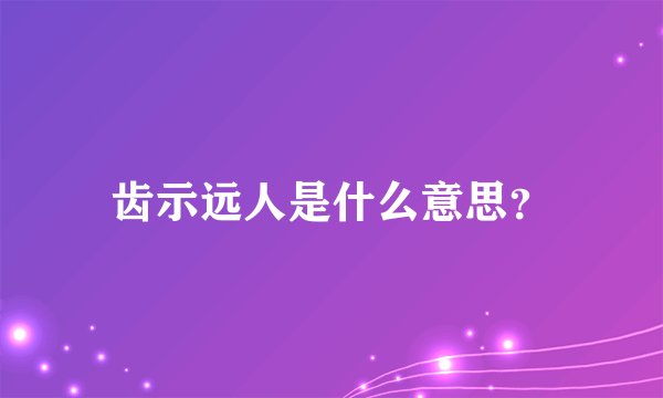 齿示远人是什么意思？