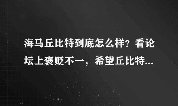 海马丘比特到底怎么样？看论坛上褒贬不一，希望丘比特车主现身指教，值不值得购买（作为工薪层新婚代步）