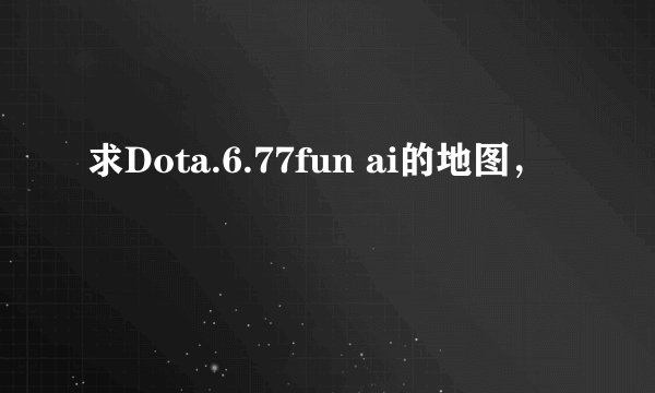 求Dota.6.77fun ai的地图，
