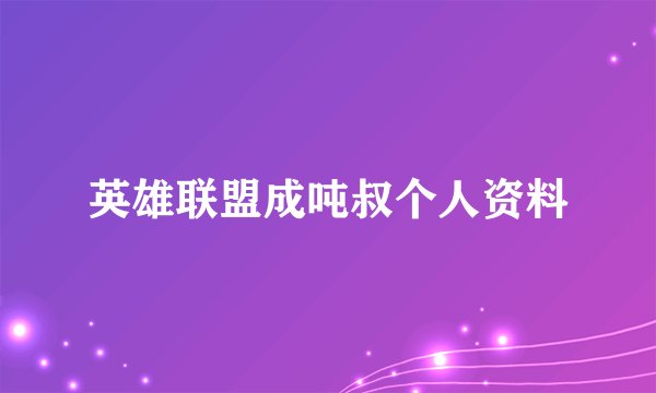 英雄联盟成吨叔个人资料