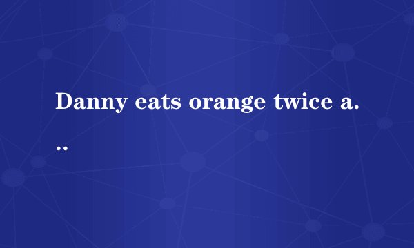 Danny eats orange twice a week.改为一般疑问句？