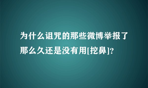 为什么诅咒的那些微博举报了那么久还是没有用[挖鼻]？