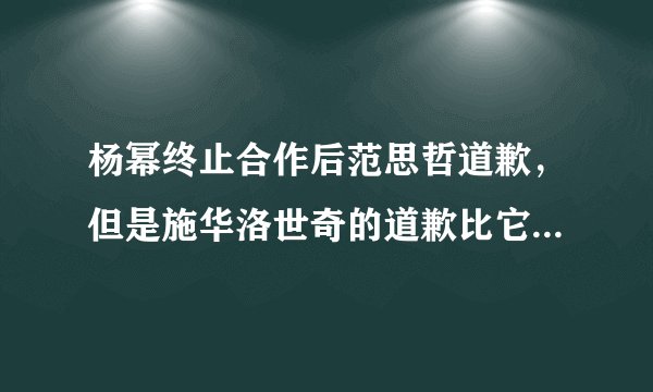 杨幂终止合作后范思哲道歉，但是施华洛世奇的道歉比它更诚心原因是为什么？