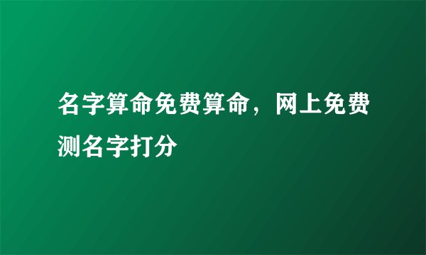 名字算命免费算命，网上免费测名字打分