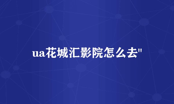 ua花城汇影院怎么去