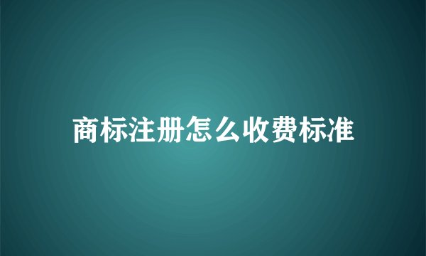 商标注册怎么收费标准