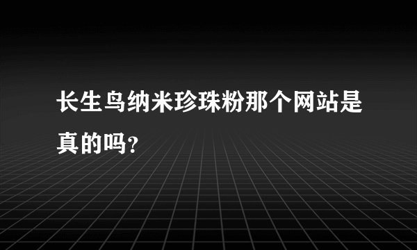 长生鸟纳米珍珠粉那个网站是真的吗？