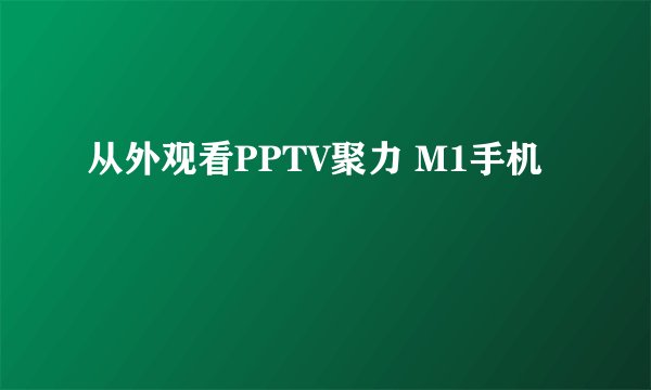 从外观看PPTV聚力 M1手机