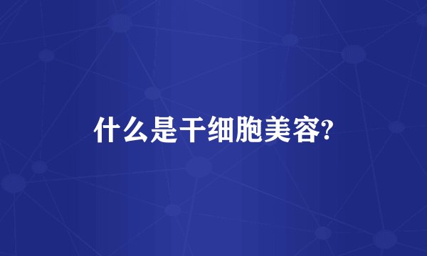 什么是干细胞美容?
