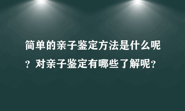 简单的亲子鉴定方法是什么呢？对亲子鉴定有哪些了解呢？