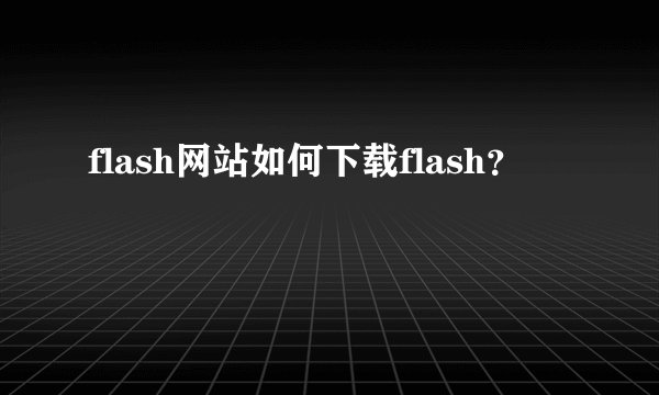 flash网站如何下载flash？