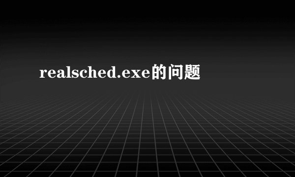 realsched.exe的问题