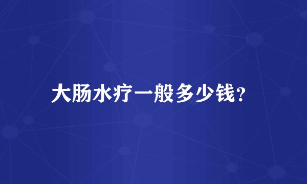大肠水疗一般多少钱？
