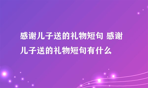 感谢儿子送的礼物短句 感谢儿子送的礼物短句有什么