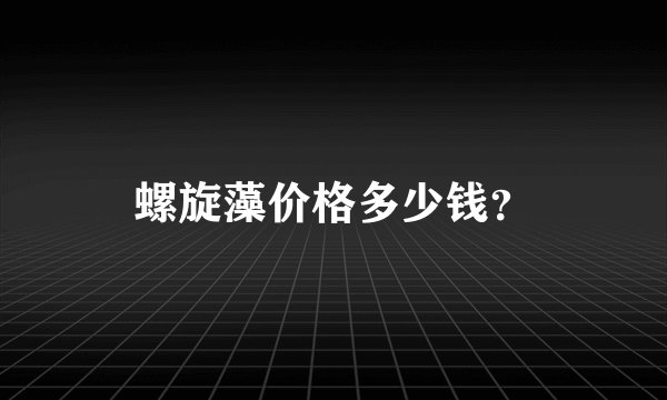螺旋藻价格多少钱？