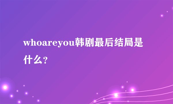 whoareyou韩剧最后结局是什么？