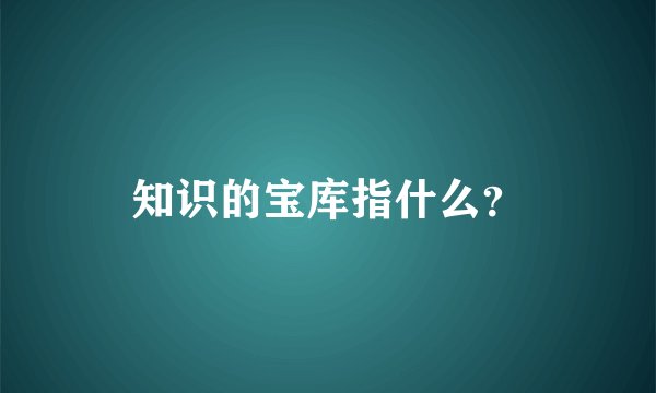 知识的宝库指什么？