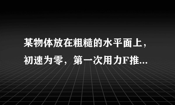 某物体放在粗糙的水平面上，初速为零，第一次用力F推，第二次用力F拉，如图所示：两次θ角、力F大小和物体位移S都相同，那么（　　）    A．力F对物体做功相等    B．摩擦力对物体做功相等    C．物体末动能相等    D．摩擦力相等