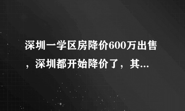 深圳一学区房降价600万出售，深圳都开始降价了，其他地方是不是快了？