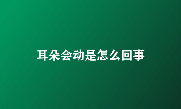 耳朵会动是怎么回事