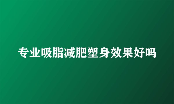 专业吸脂减肥塑身效果好吗