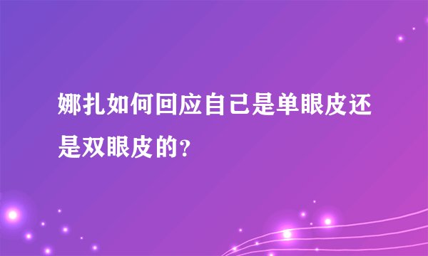 娜扎如何回应自己是单眼皮还是双眼皮的？