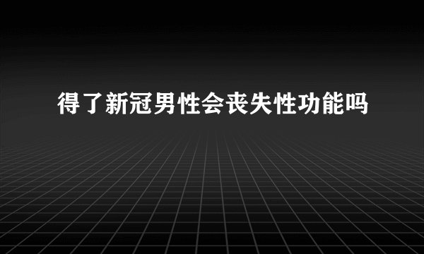 得了新冠男性会丧失性功能吗