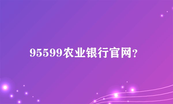 95599农业银行官网？