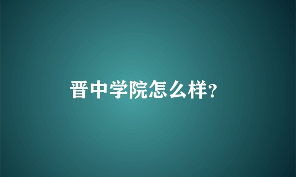 晋中学院怎么样？