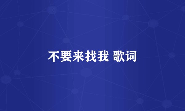 不要来找我 歌词