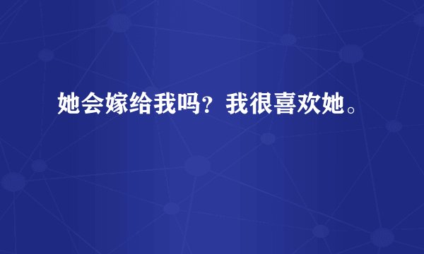 她会嫁给我吗？我很喜欢她。