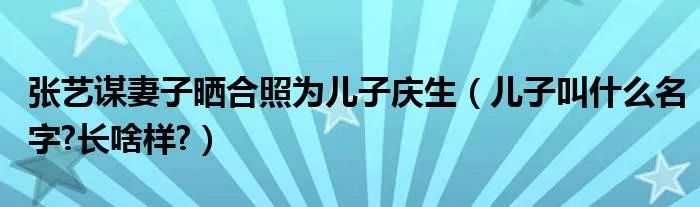 张艺谋妻子晒合照为儿子庆生（儿子叫什么名字?长啥样?）