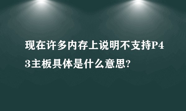 现在许多内存上说明不支持P43主板具体是什么意思?
