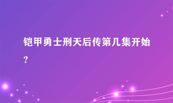 铠甲勇士刑天后传第几集开始？