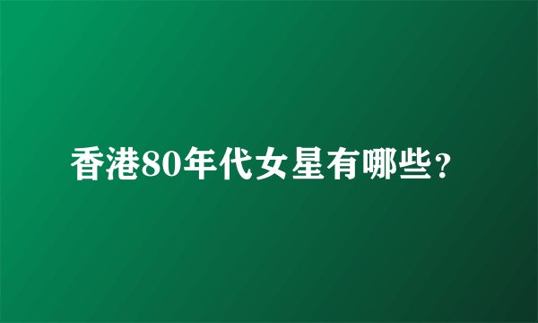 香港80年代女星有哪些？