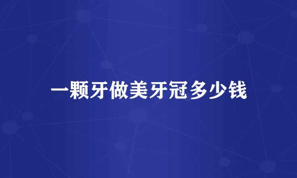 一颗牙做美牙冠多少钱