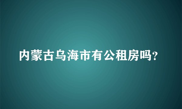 内蒙古乌海市有公租房吗？