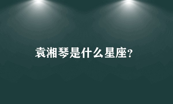 袁湘琴是什么星座？
