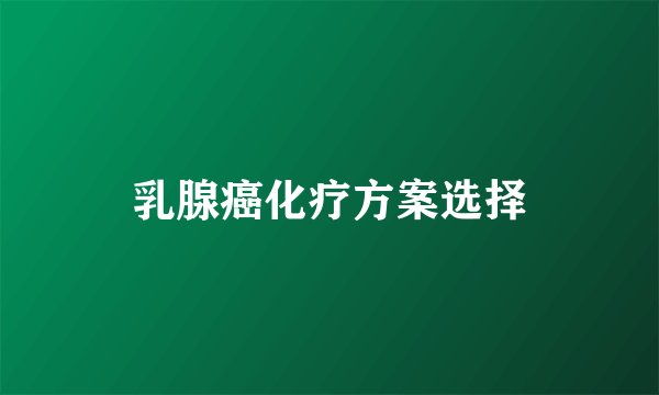 乳腺癌化疗方案选择