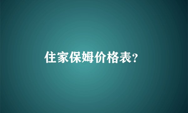 住家保姆价格表？