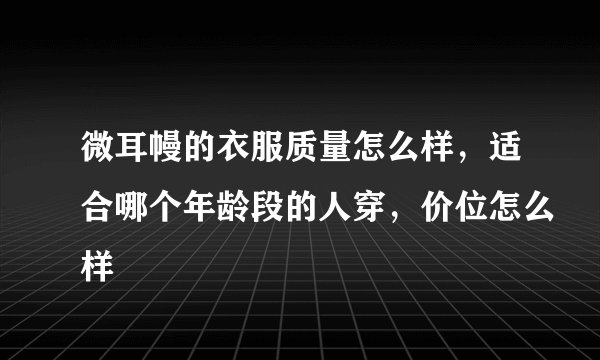 微耳幔的衣服质量怎么样，适合哪个年龄段的人穿，价位怎么样