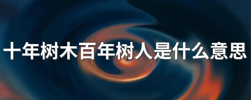十年树木百年树人是什么意思 这句话比喻什么