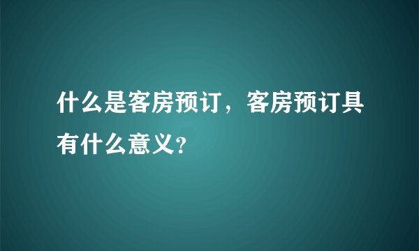 什么是客房预订，客房预订具有什么意义？