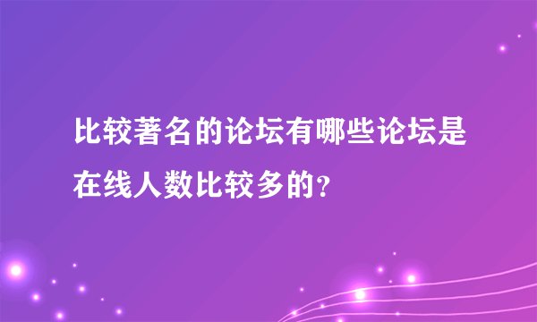 比较著名的论坛有哪些论坛是在线人数比较多的？