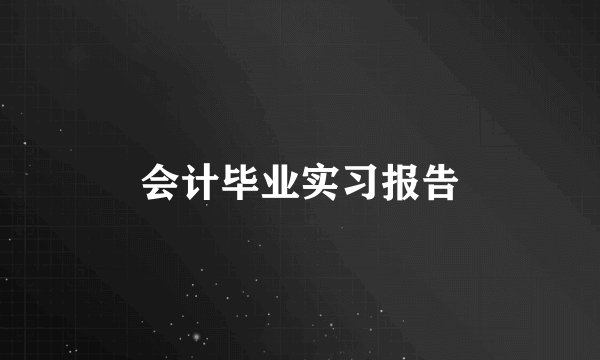会计毕业实习报告