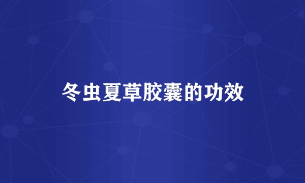 冬虫夏草胶囊的功效