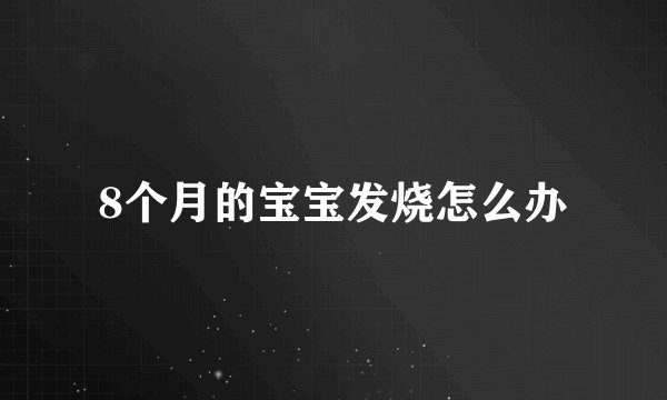 8个月的宝宝发烧怎么办