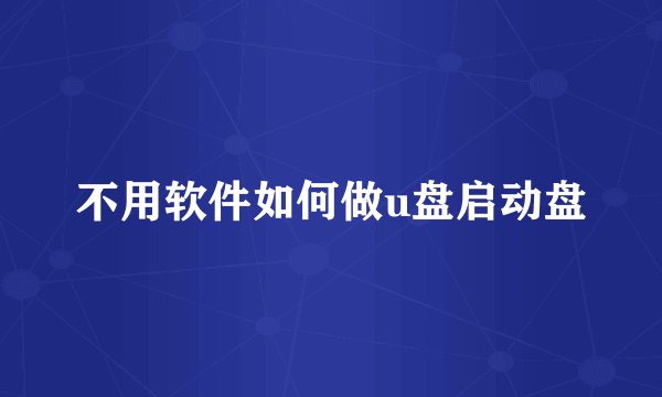 不用软件如何做u盘启动盘
