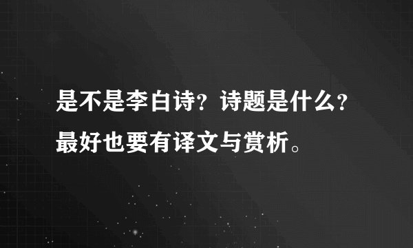 是不是李白诗？诗题是什么？最好也要有译文与赏析。