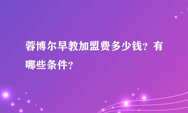 蓉博尔早教加盟费多少钱？有哪些条件？